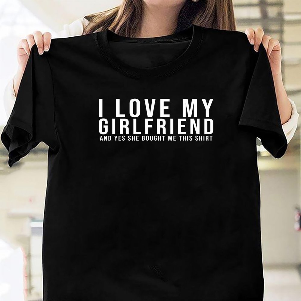 I Love My Girlfriend Yes She Bought Me This shirt boyfriend gift lovers gift Ess